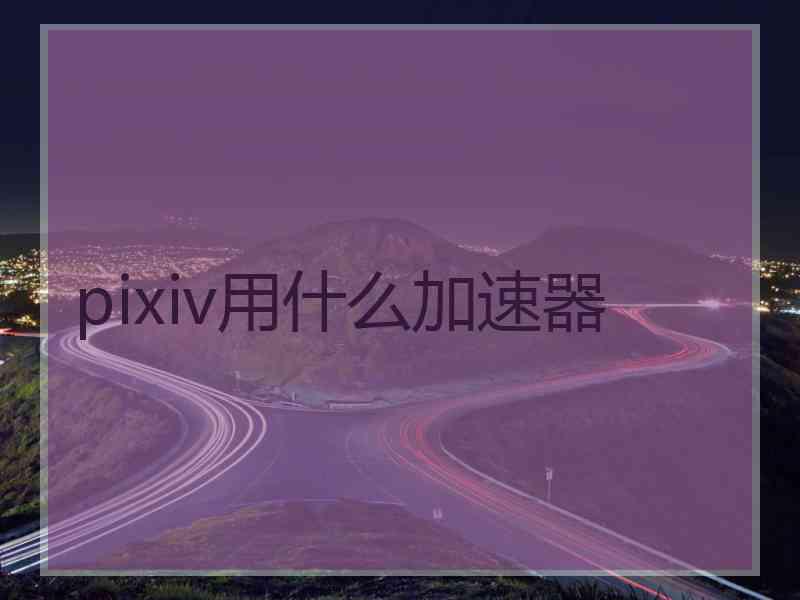 pixiv用什么加速器