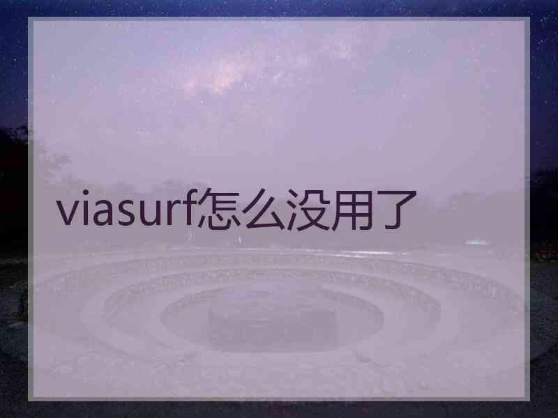 viasurf怎么没用了